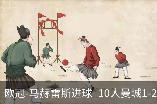 欧冠-马赫雷斯进球 10人曼城1-2负 莱比锡进欧联